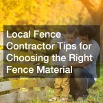 Local Fence Contractor Tips for Choosing the Right Fence Material