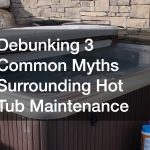 Debunking 3 Common Myths Surrounding Hot Tub Maintenance